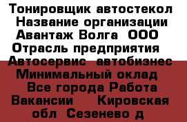 Тонировщик автостекол › Название организации ­ Авантаж-Волга, ООО › Отрасль предприятия ­ Автосервис, автобизнес › Минимальный оклад ­ 1 - Все города Работа » Вакансии   . Кировская обл.,Сезенево д.